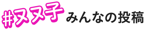 #ヌヌ子 みんなの投稿
